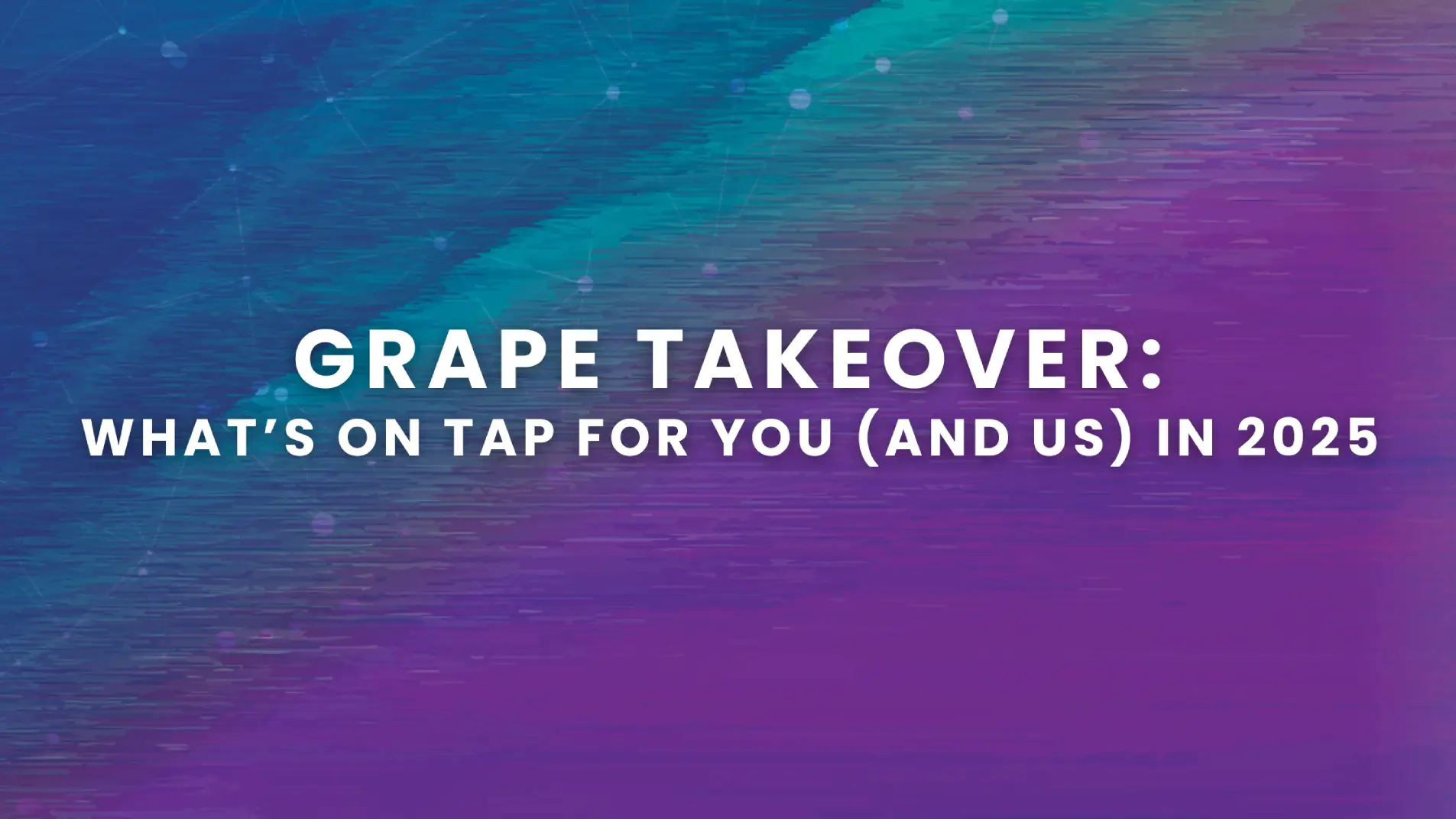 Grape Takeover: What’s on Tap for You (And Us) in 2025