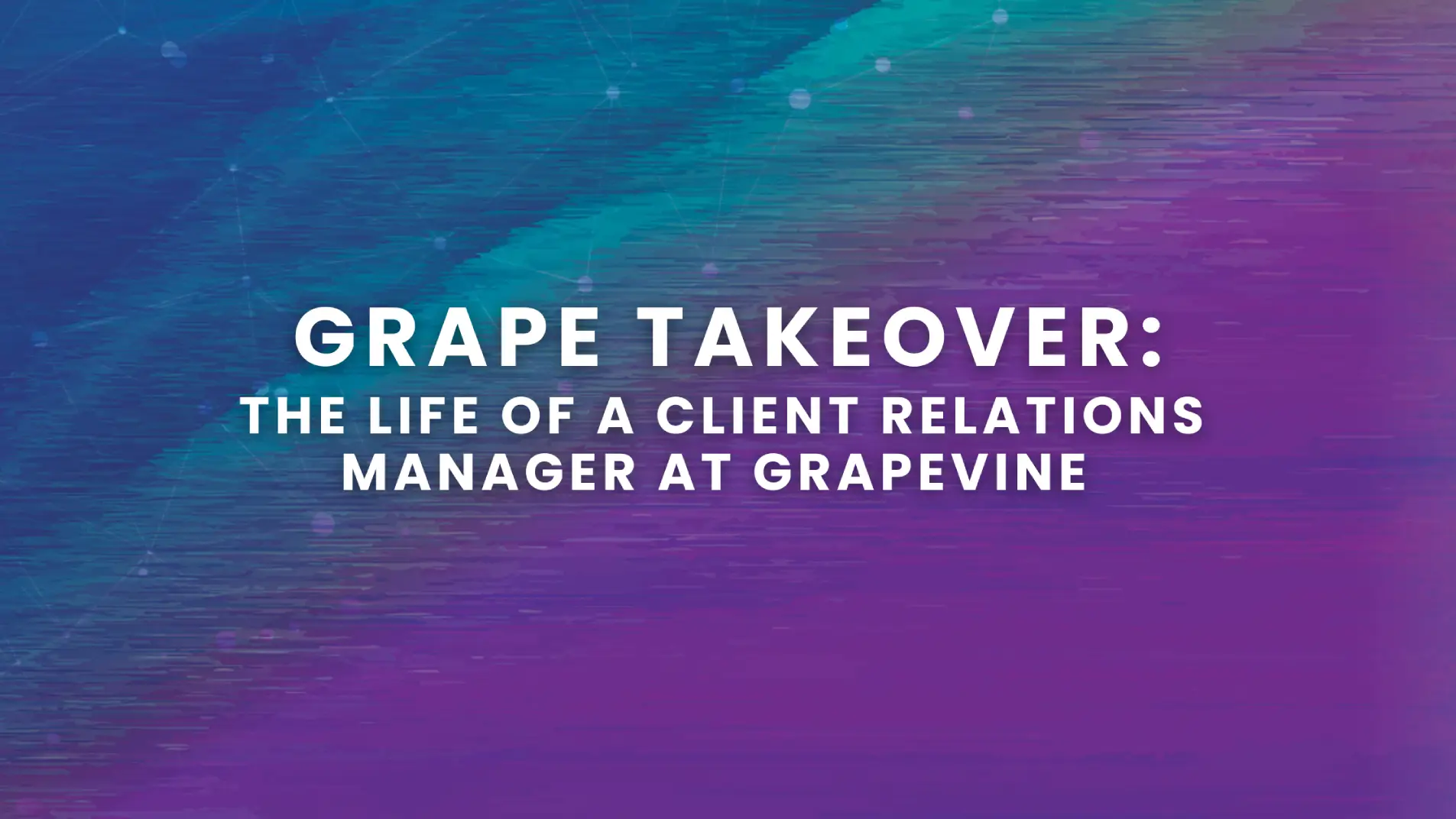 Grape Takeover: The Live of a client relations manager at Grapevine